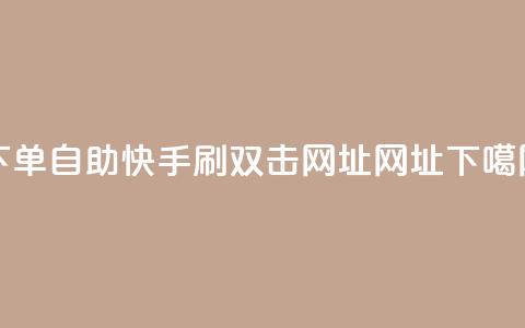 dy下单自助 - 快手刷双击网址网址 第1张 dy下单自助 - 快手刷双击网址网址 第1张
