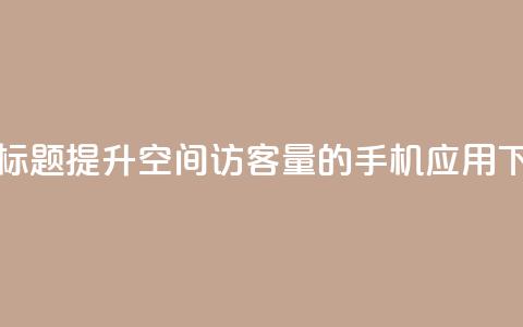 重写标题:提升QQ空间访客量的手机应用 第1张 重写标题:提升QQ空间访客量的手机应用 第1张