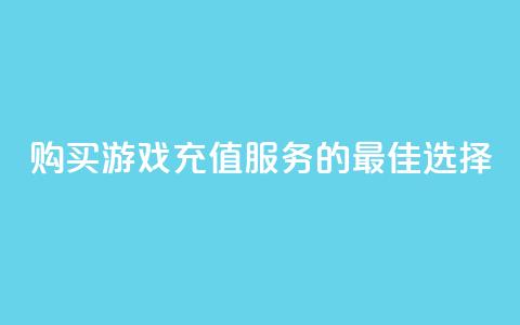 购买游戏充值服务的最佳选择 第1张 购买游戏充值服务的最佳选择 第1张