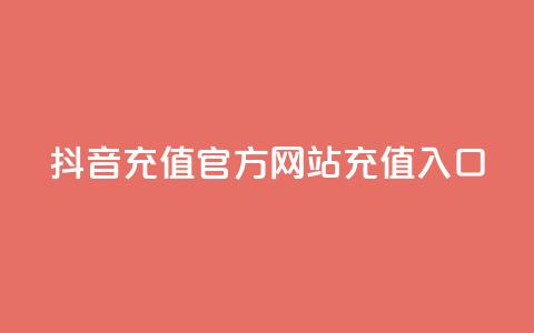 抖音充值官方网站充值入口 - 抖音官方网站充值入口	，快速充值指南	。 第1张