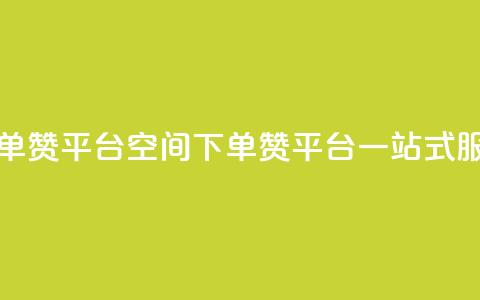 qq下单赞平台空间(QQ下单赞平台一站式服务) 第1张 qq下单赞平台空间(QQ下单赞平台一站式服务) 第1张