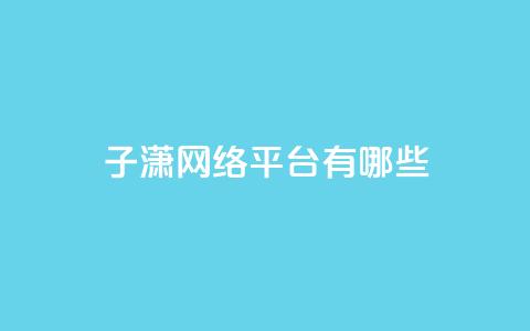 子潇网络平台有哪些,头条业务自助下单 - 抖音怎么引流量涨粉 一元10万空间访客 第1张 子潇网络平台有哪些,头条业务自助下单 - 抖音怎么引流量涨粉 一元10万空间访客 第1张