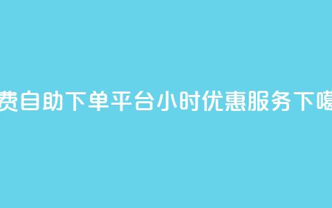 免费自助下单平台,24小时优惠服务 第1张 免费自助下单平台,24小时优惠服务 第1张