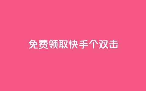 免费领取快手10个双击 - 快来免费领取快手10个双击特惠活动。 第1张 免费领取快手10个双击 - 快来免费领取快手10个双击特惠活动。 第1张