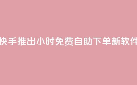 快手推出24小时免费自助下单新软件 第1张 快手推出24小时免费自助下单新软件 第1张
