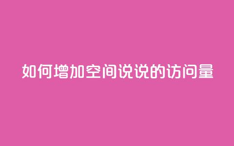 如何增加QQ空间说说的访问量 第1张 如何增加QQ空间说说的访问量 第1张