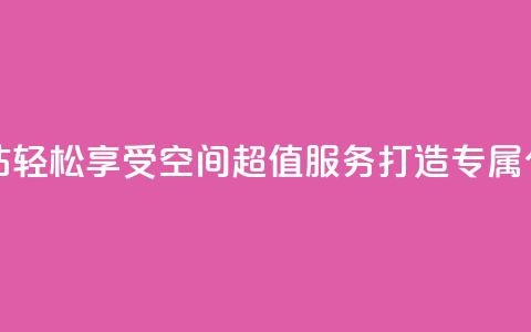 qq空间低价业务网站 - 轻松享受QQ空间超值服务打造专属个性化体验! 第1张 qq空间低价业务网站 - 轻松享受QQ空间超值服务打造专属个性化体验! 第1张