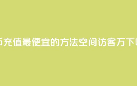 抖币充值最便宜的方法 - QQ空间访客12万 第1张 抖币充值最便宜的方法 - QQ空间访客12万 第1张