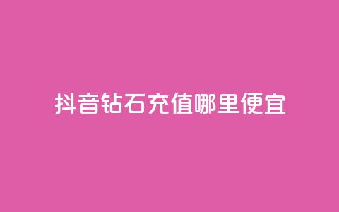 抖音钻石充值哪里便宜 - 购买便宜的抖音钻石充值! 第1张 抖音钻石充值哪里便宜 - 购买便宜的抖音钻石充值! 第1张