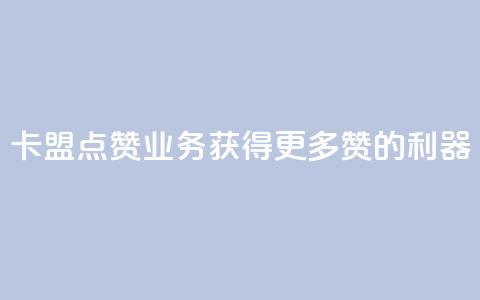 卡盟点赞业务:获得更多赞的利器! 第1张 卡盟点赞业务:获得更多赞的利器! 第1张