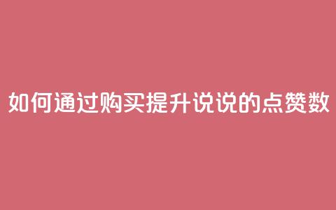 如何通过购买提升QQ说说的点赞数 第1张 如何通过购买提升QQ说说的点赞数 第1张