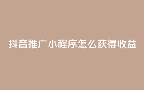 抖音推广小程序怎么获得收益 - 抖音小程序推广策略:如何增加收益 专业 SEO 编辑提示~ 第1张 抖音推广小程序怎么获得收益 - 抖音小程序推广策略:如何增加收益 专业 SEO 编辑提示~ 第1张