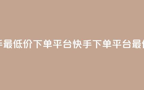 快手最低价下单平台(快手下单平台最低价) 第1张 快手最低价下单平台(快手下单平台最低价) 第1张