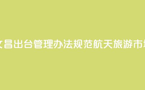海南文昌出台管理办法规范航天旅游市场秩序 第1张 海南文昌出台管理办法规范航天旅游市场秩序 第1张