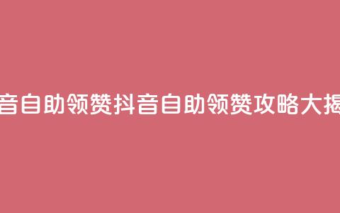 抖音自助领赞(抖音自助领赞攻略大揭秘) 第1张 抖音自助领赞(抖音自助领赞攻略大揭秘) 第1张
