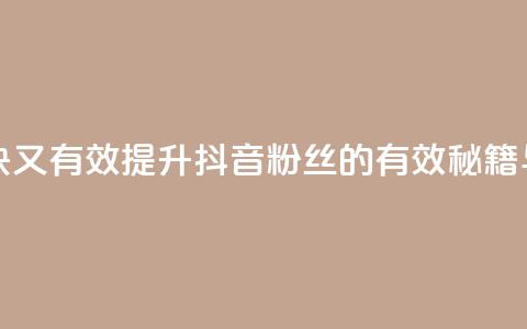 抖音怎么涨粉又快又有效 - 提升抖音粉丝的有效秘籍与快速技巧! 第1张 抖音怎么涨粉又快又有效 - 提升抖音粉丝的有效秘籍与快速技巧! 第1张
