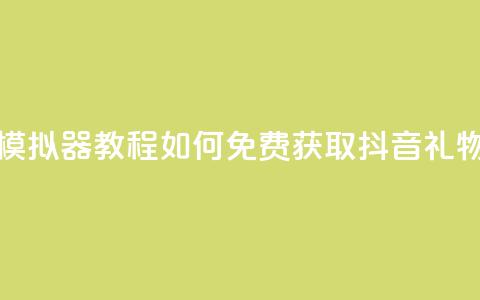 模拟器教程:如何免费获取抖音礼物? 第1张 模拟器教程:如何免费获取抖音礼物? 第1张
