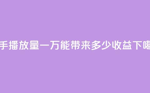 快手播放量一万能带来多少收益? 第1张 快手播放量一万能带来多少收益? 第1张