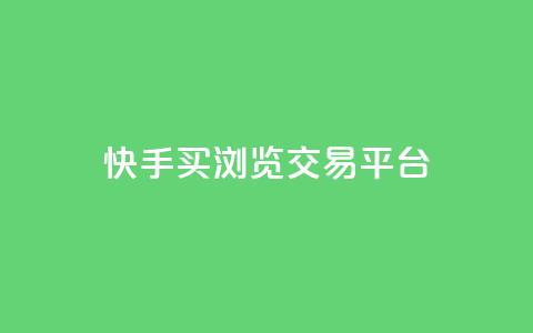 快手买浏览交易平台 - 快手浏览量购买交易平台揭秘! 第1张 快手买浏览交易平台 - 快手浏览量购买交易平台揭秘! 第1张