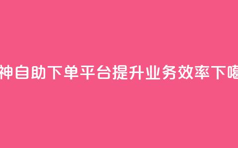 雷神自助下单平台，提升业务效率  第1张