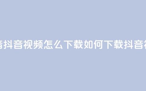 抖音抖音视频怎么下载(如何下载抖音视频) 第1张 抖音抖音视频怎么下载(如何下载抖音视频) 第1张