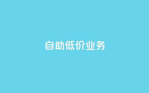 自助低价业务 第1张 自助低价业务 第1张