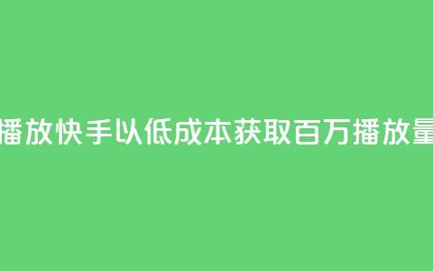 快手一分钱一万个播放 - 快手以低成本获取百万播放量的创新模式! 第1张 快手一分钱一万个播放 - 快手以低成本获取百万播放量的创新模式! 第1张