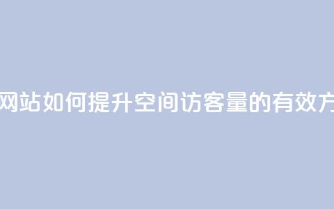 qq空间访客量在线网站 - 如何提升QQ空间访客量的有效方法与技巧! 第1张 qq空间访客量在线网站 - 如何提升QQ空间访客量的有效方法与技巧! 第1张