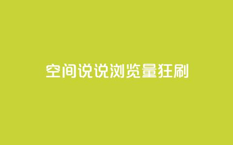 qq空间说说浏览量狂刷 - 如何快速提升QQ空间说说的浏览量？。  第1张