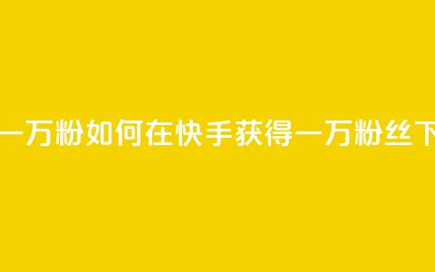 快手一万粉(如何在快手获得一万粉丝) 第1张 快手一万粉(如何在快手获得一万粉丝) 第1张