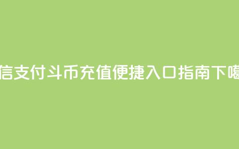 微信支付斗币充值便捷入口指南 第1张 微信支付斗币充值便捷入口指南 第1张