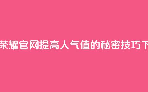 王者荣耀官网提高人气值的秘密技巧 第1张