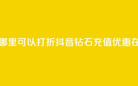 抖音钻石充值哪里可以打折(抖音钻石充值优惠在哪购买) 第1张 抖音钻石充值哪里可以打折(抖音钻石充值优惠在哪购买) 第1张