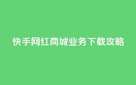 快手网红商城业务下载攻略 第1张 快手网红商城业务下载攻略 第1张