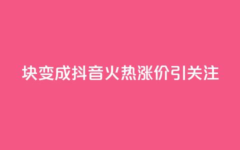 1块变成100!抖音火热涨价引关注 第1张 1块变成100!抖音火热涨价引关注 第1张