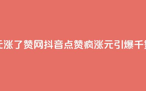 抖音1元涨了1000赞网(抖音点赞疯涨:1元引爆千赞赛场) 第1张 抖音1元涨了1000赞网(抖音点赞疯涨:1元引爆千赞赛场) 第1张