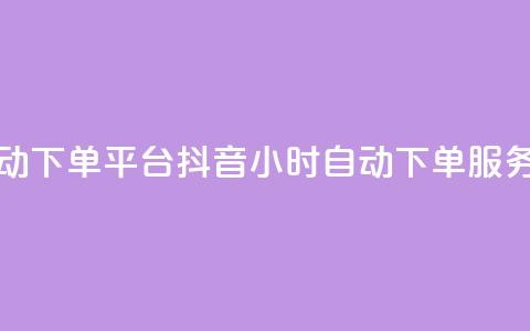 抖音业务24小时自动下单平台(抖音24小时自动下单服务平台详解) 第1张 抖音业务24小时自动下单平台(抖音24小时自动下单服务平台详解) 第1张
