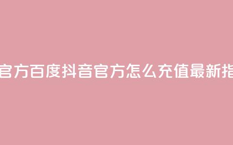 抖音充值官方百度 - 抖音官方怎么充值?最新指南! 第1张 抖音充值官方百度 - 抖音官方怎么充值?最新指南! 第1张