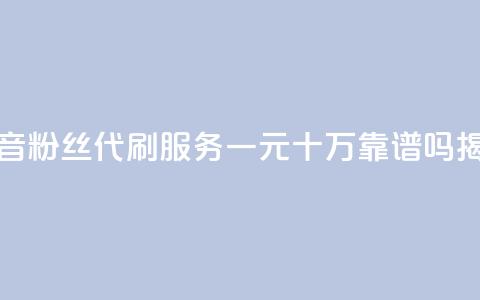抖音粉丝代刷服务一元十万靠谱吗揭秘 第1张 抖音粉丝代刷服务一元十万靠谱吗揭秘 第1张