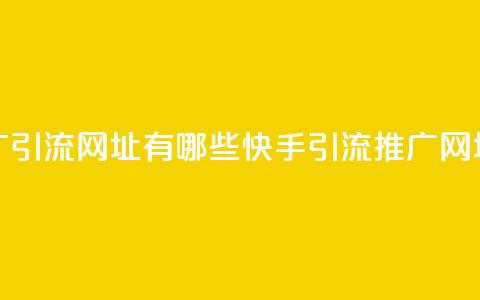 快手推广引流网址有哪些(快手引流推广网址有哪些) 第1张 快手推广引流网址有哪些(快手引流推广网址有哪些) 第1张
