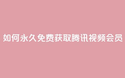 如何永久免费获取腾讯视频会员? 第1张 如何永久免费获取腾讯视频会员? 第1张