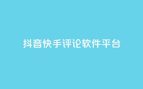 抖音快手评论软件平台 - 抖音快手热门评论助手平台全解析。 第1张 抖音快手评论软件平台 - 抖音快手热门评论助手平台全解析。 第1张