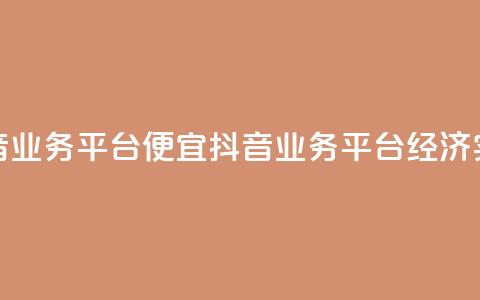 抖音业务平台便宜(抖音业务平台经济实惠) 第1张 抖音业务平台便宜(抖音业务平台经济实惠) 第1张