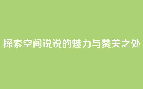 探索空间说说的魅力与赞美之处 第1张 探索空间说说的魅力与赞美之处 第1张
