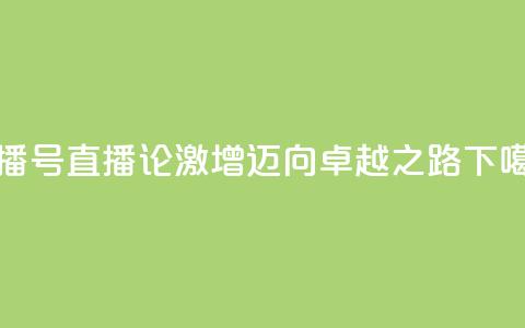 ks直播号(KS直播论激增,迈向卓越之路) 第1张 ks直播号(KS直播论激增,迈向卓越之路) 第1张