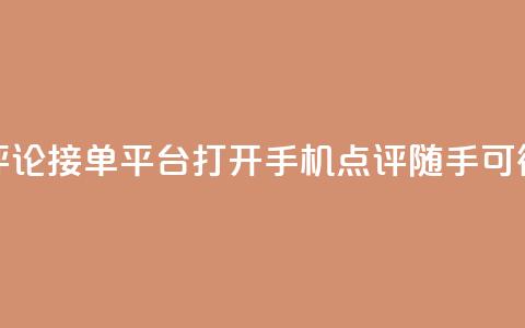评论接单平台:打开手机,点评随手可得 第1张 评论接单平台:打开手机,点评随手可得 第1张