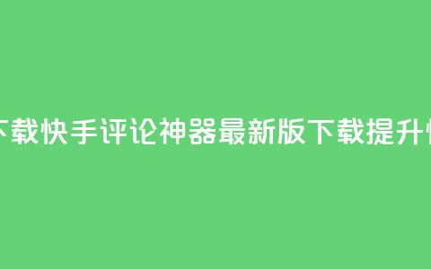 快手评论神器最新版下载 - 快手评论神器最新版下载,提升快手评论的利器~ 第1张 快手评论神器最新版下载 - 快手评论神器最新版下载,提升快手评论的利器~ 第1张