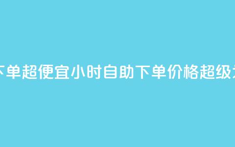 24小时自助下单超便宜(24小时自助下单，价格超级划算！) 第1张