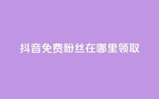 抖音免费粉丝在哪里领取 - 卡盟排行榜