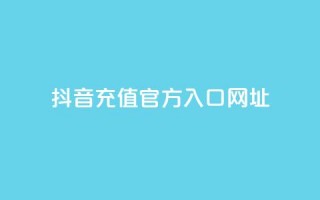 抖音充值官方入口网址 - 抖音充值官方入口网址安全查询~
